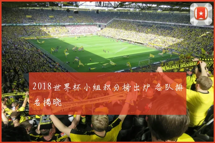 2018世界杯小组积分榜出炉 各队排名揭晓