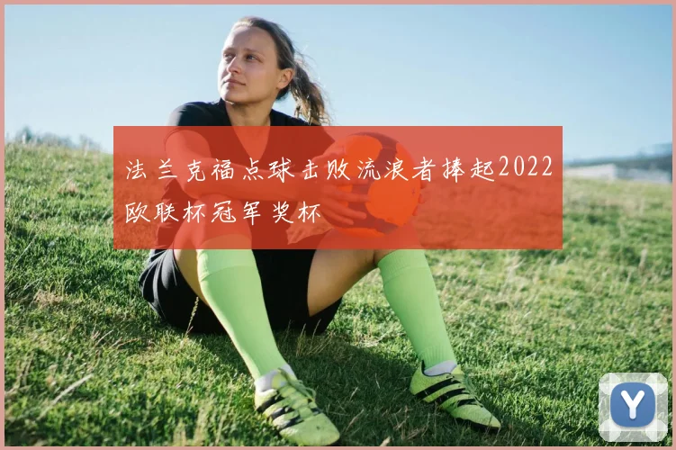 法兰克福点球击败流浪者捧起2022欧联杯冠军奖杯
