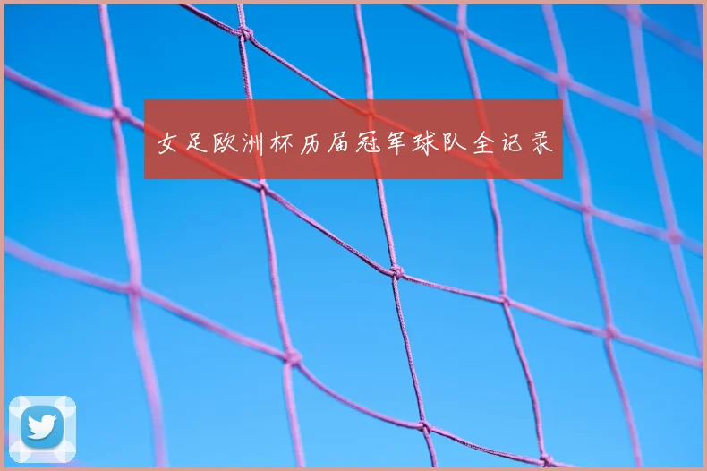 女足欧洲杯历届冠军球队全记录