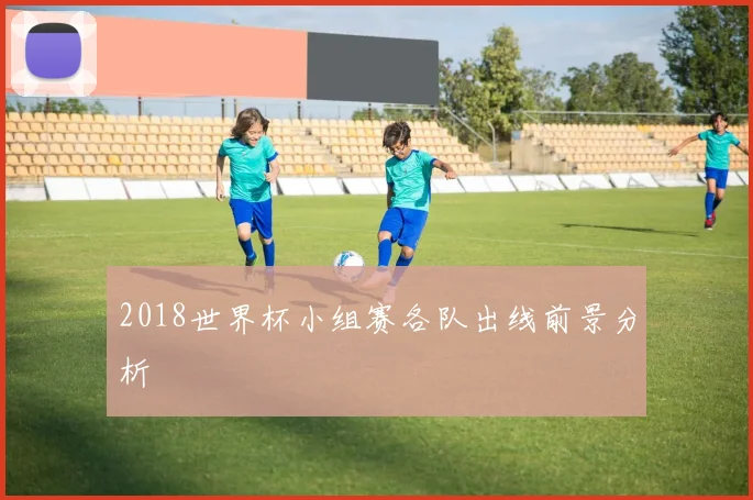 2018世界杯小组赛各队出线前景分析