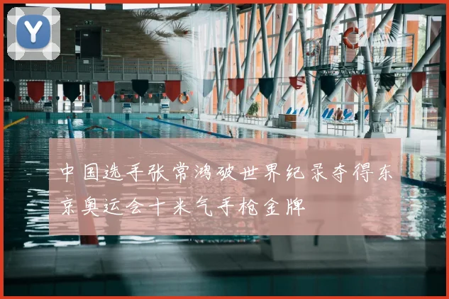 中国选手张常鸿破世界纪录夺得东京奥运会十米气手枪金牌