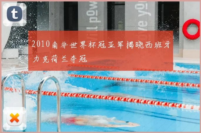 2010南非世界杯冠亚军揭晓西班牙力克荷兰夺冠